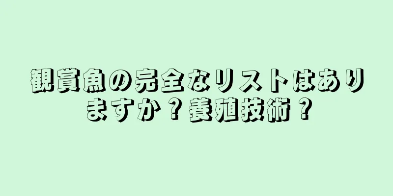 観賞魚の完全なリストはありますか？養殖技術？