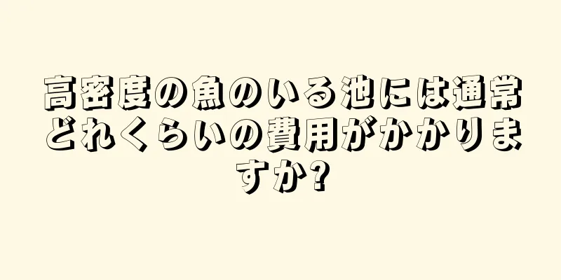 高密度の魚のいる池には通常どれくらいの費用がかかりますか?