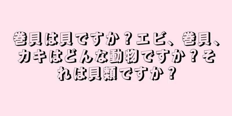 巻貝は貝ですか？エビ、巻貝、カキはどんな動物ですか？それは貝類ですか？
