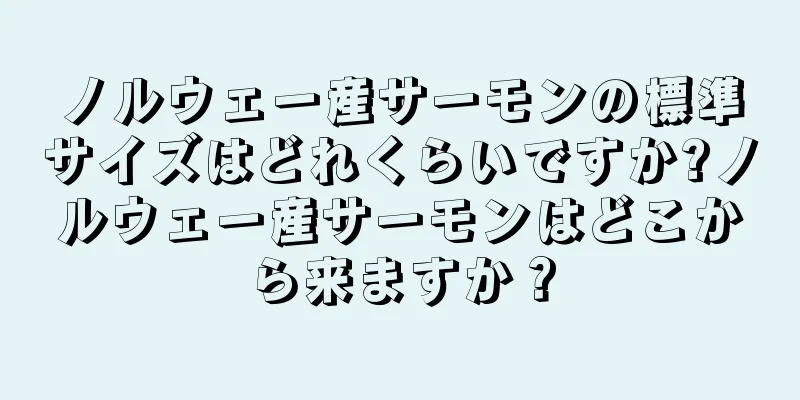 ノルウェー産サーモンの標準サイズはどれくらいですか?ノルウェー産サーモンはどこから来ますか？