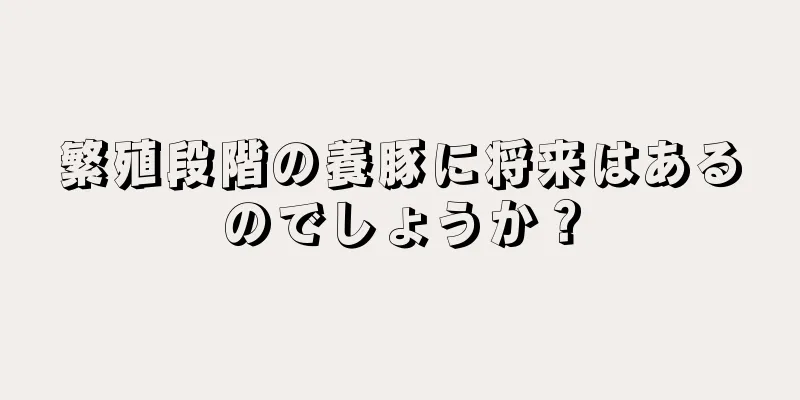 繁殖段階の養豚に将来はあるのでしょうか？