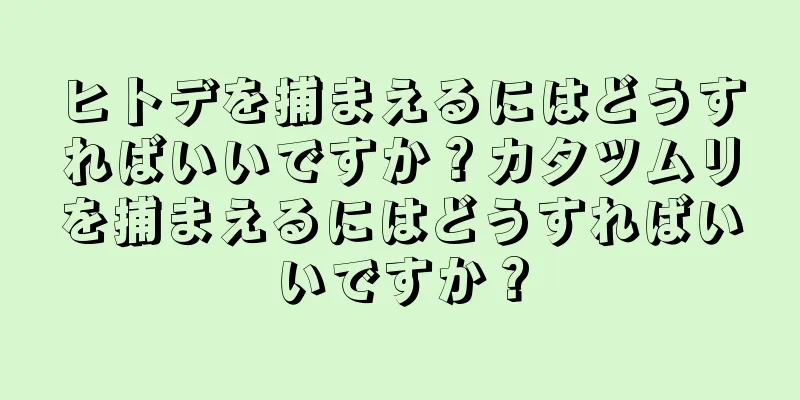 ヒトデを捕まえるにはどうすればいいですか？カタツムリを捕まえるにはどうすればいいですか？