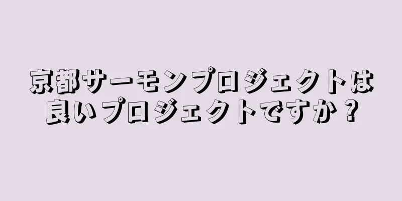 京都サーモンプロジェクトは良いプロジェクトですか？