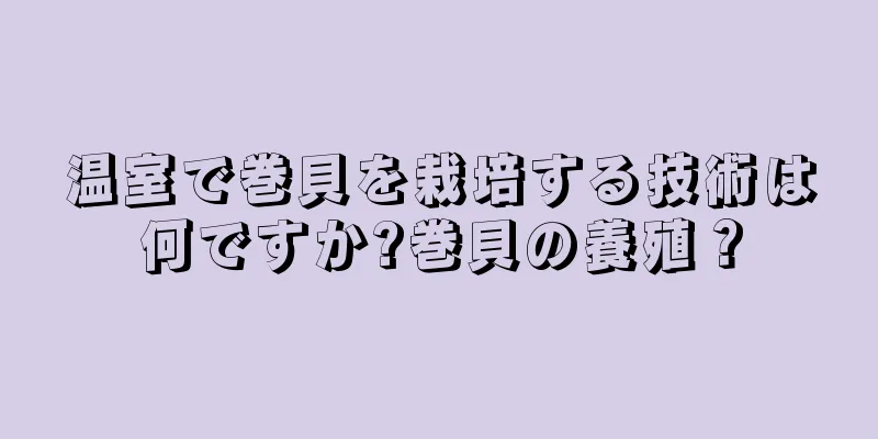 温室で巻貝を栽培する技術は何ですか?巻貝の養殖？