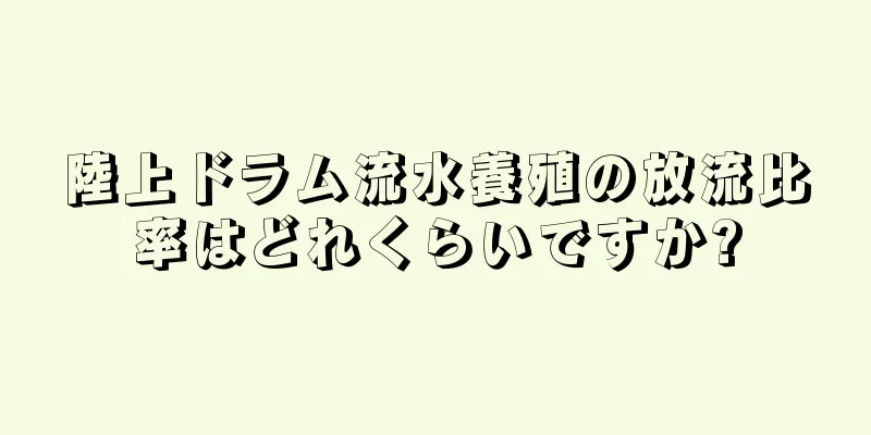 陸上ドラム流水養殖の放流比率はどれくらいですか?