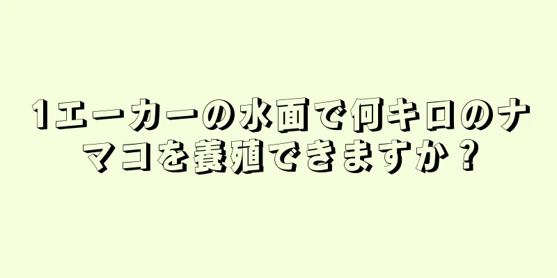 1エーカーの水面で何キロのナマコを養殖できますか？