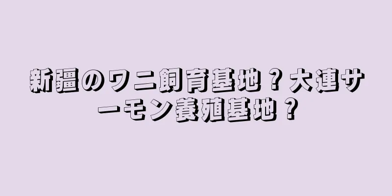 新疆のワニ飼育基地？大連サーモン養殖基地？