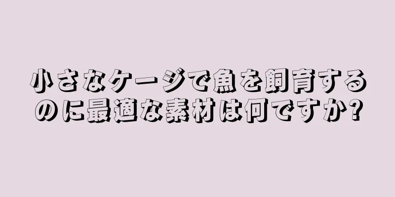 小さなケージで魚を飼育するのに最適な素材は何ですか?