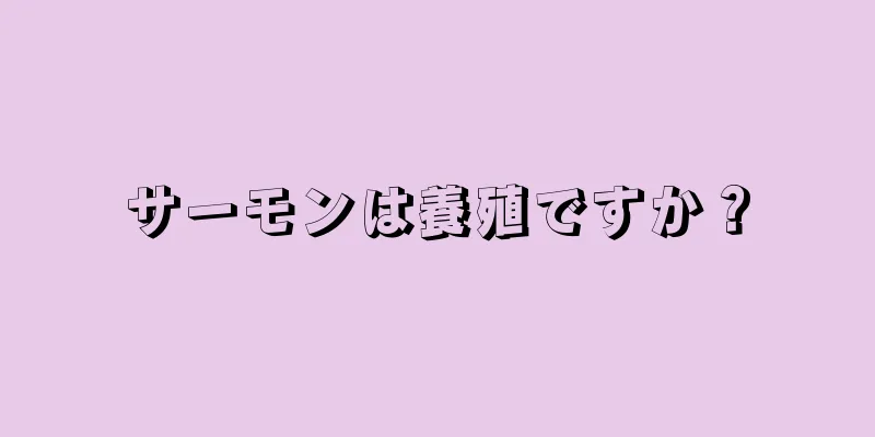 サーモンは養殖ですか？