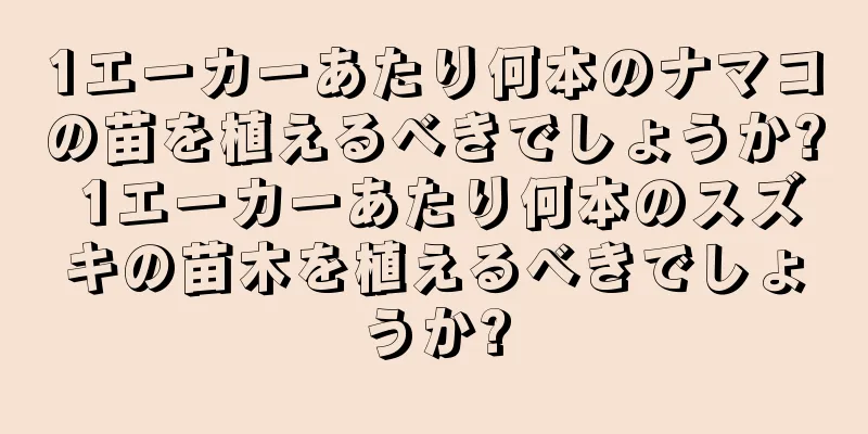 1エーカーあたり何本のナマコの苗を植えるべきでしょうか? 1エーカーあたり何本のスズキの苗木を植えるべきでしょうか?