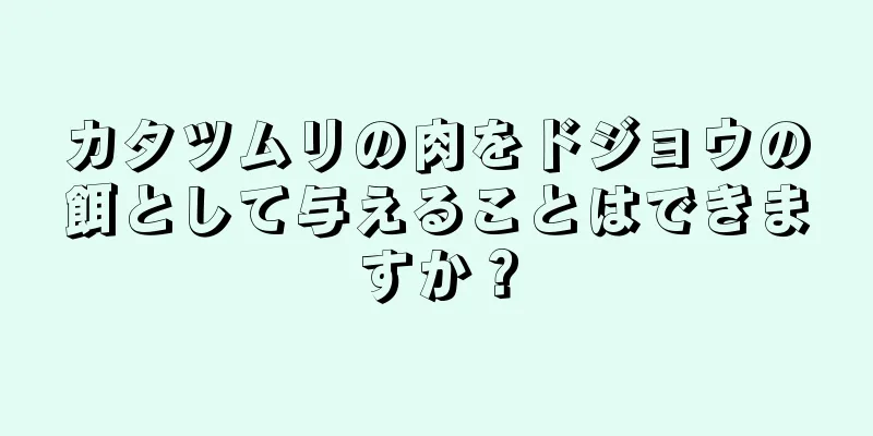 カタツムリの肉をドジョウの餌として与えることはできますか？