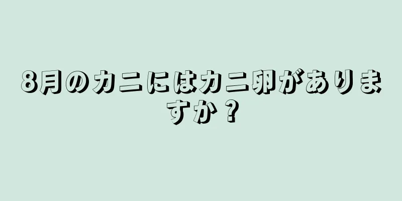 8月のカニにはカニ卵がありますか？