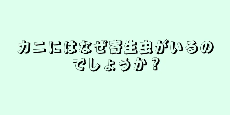 カニにはなぜ寄生虫がいるのでしょうか？