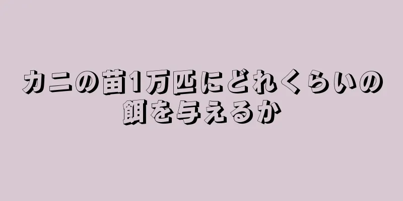 カニの苗1万匹にどれくらいの餌を与えるか