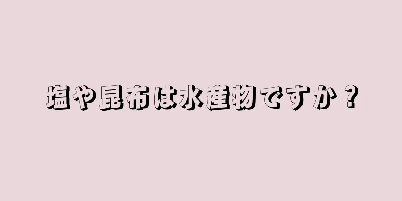 塩や昆布は水産物ですか？
