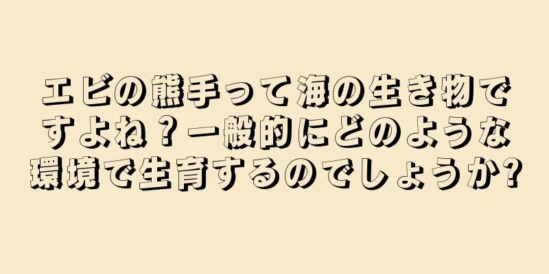 エビの熊手って海の生き物ですよね？一般的にどのような環境で生育するのでしょうか?