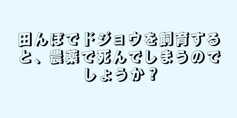 田んぼでドジョウを飼育すると、農薬で死んでしまうのでしょうか？