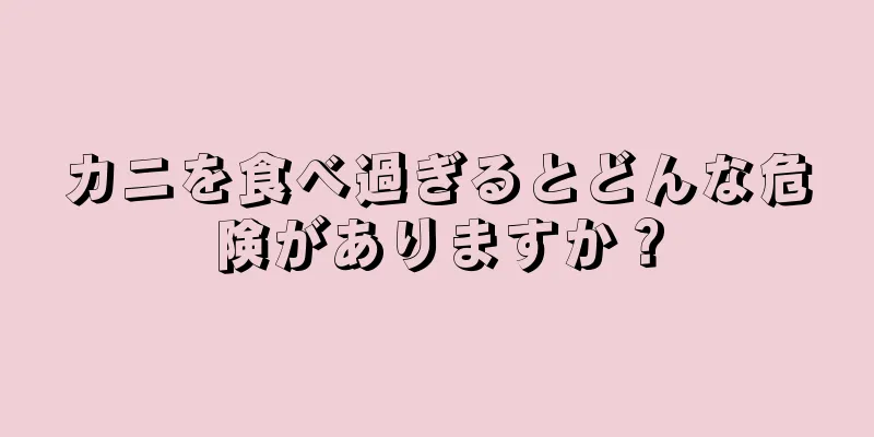 カニを食べ過ぎるとどんな危険がありますか？