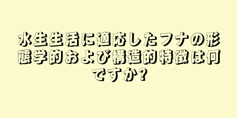 水生生活に適応したフナの形態学的および構造的特徴は何ですか?