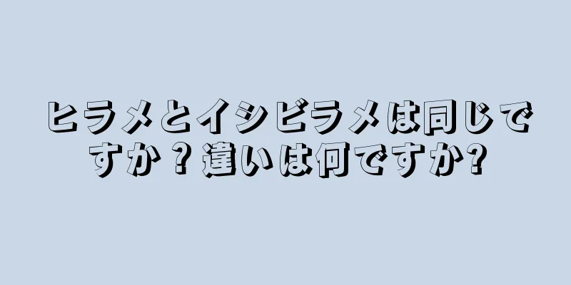 ヒラメとイシビラメは同じですか？違いは何ですか?