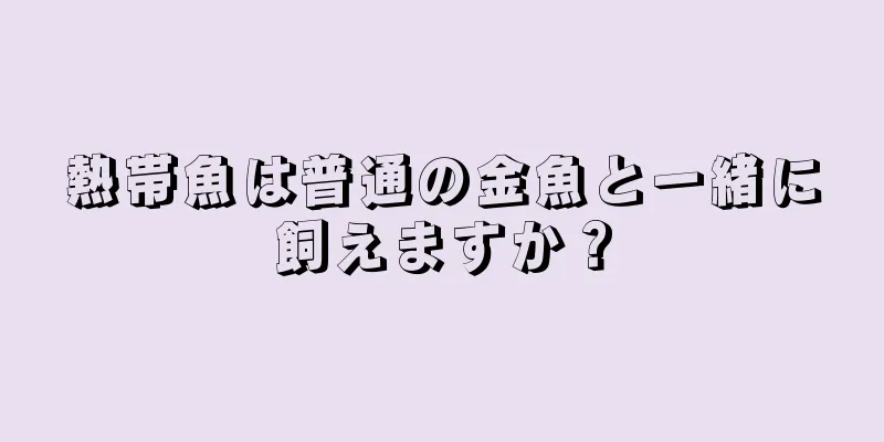 熱帯魚は普通の金魚と一緒に飼えますか？