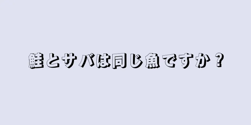 鮭とサバは同じ魚ですか？