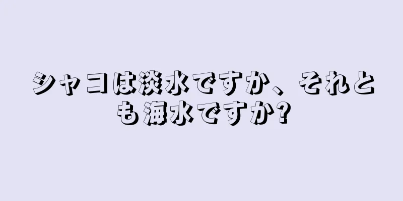 シャコは淡水ですか、それとも海水ですか?