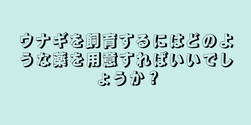 ウナギを飼育するにはどのような薬を用意すればいいでしょうか？