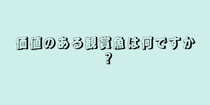 価値のある観賞魚は何ですか？