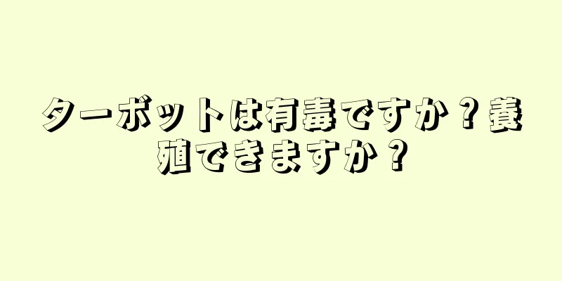 ターボットは有毒ですか？養殖できますか？