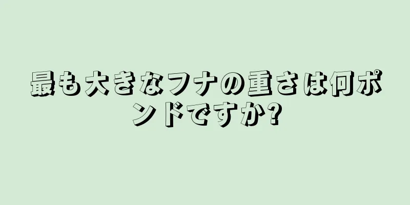 最も大きなフナの重さは何ポンドですか?
