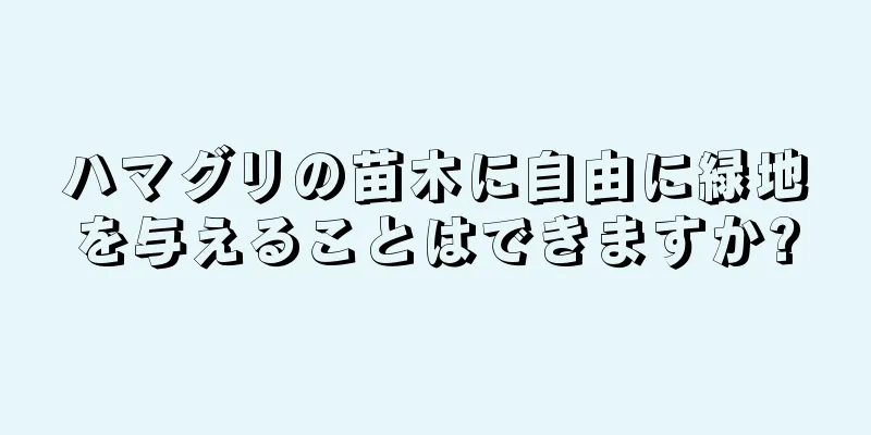 ハマグリの苗木に自由に緑地を与えることはできますか?