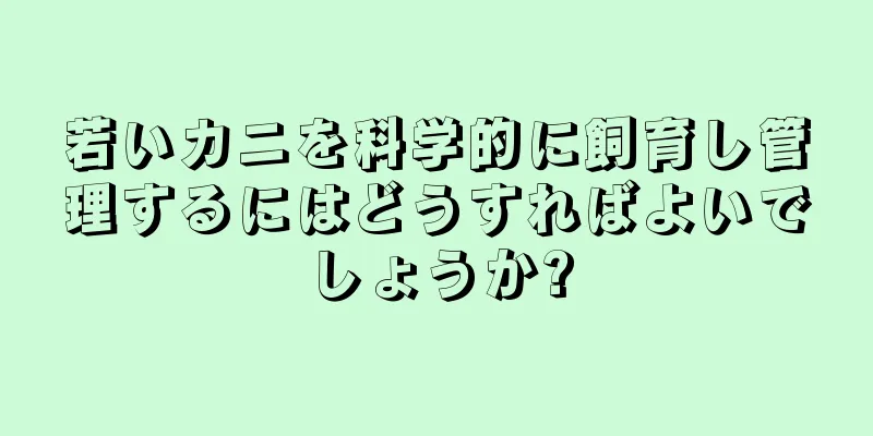 若いカニを科学的に飼育し管理するにはどうすればよいでしょうか?