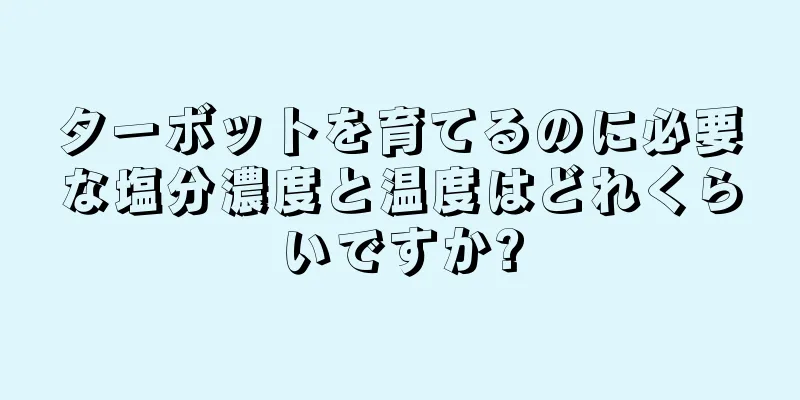 ターボットを育てるのに必要な塩分濃度と温度はどれくらいですか?