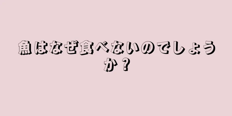 魚はなぜ食べないのでしょうか？