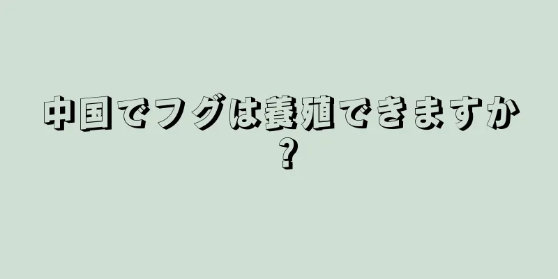 中国でフグは養殖できますか？