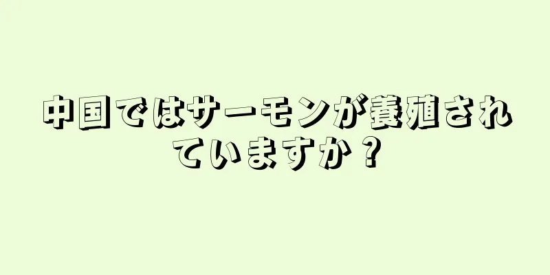 中国ではサーモンが養殖されていますか？