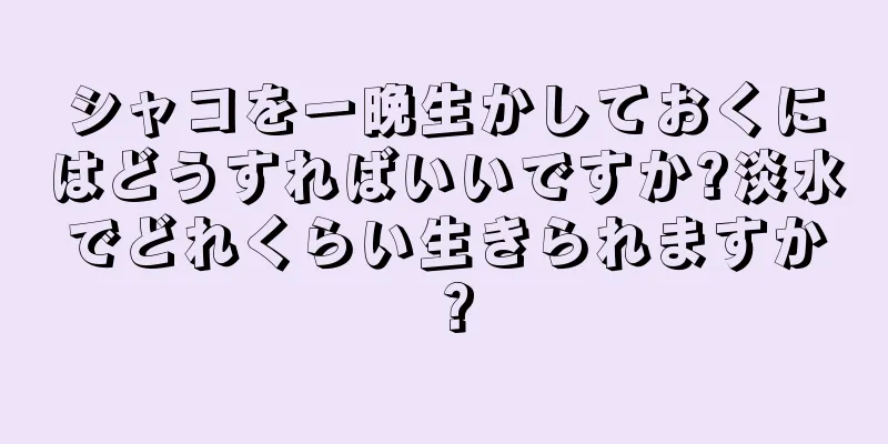 シャコを一晩生かしておくにはどうすればいいですか?淡水でどれくらい生きられますか？