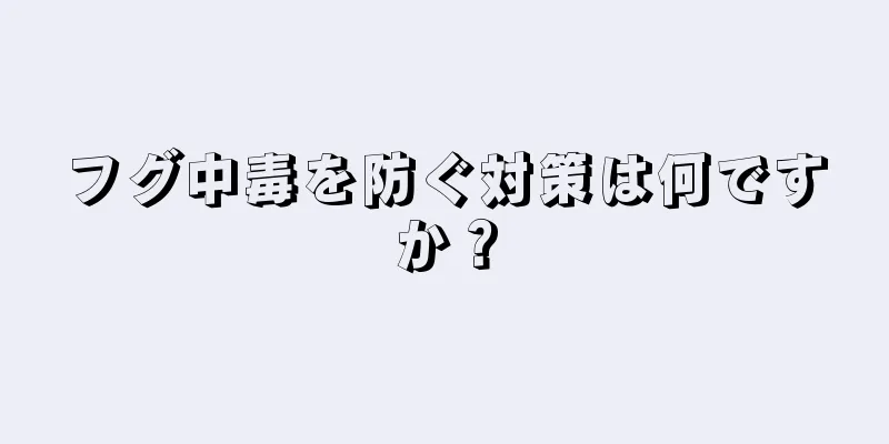 フグ中毒を防ぐ対策は何ですか？