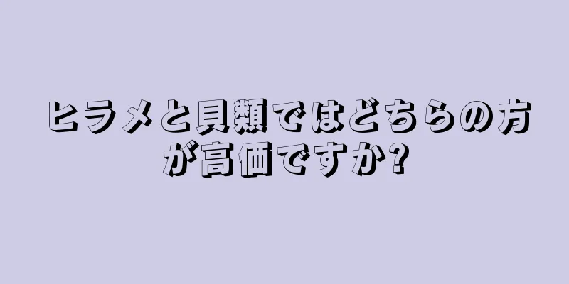 ヒラメと貝類ではどちらの方が高価ですか?