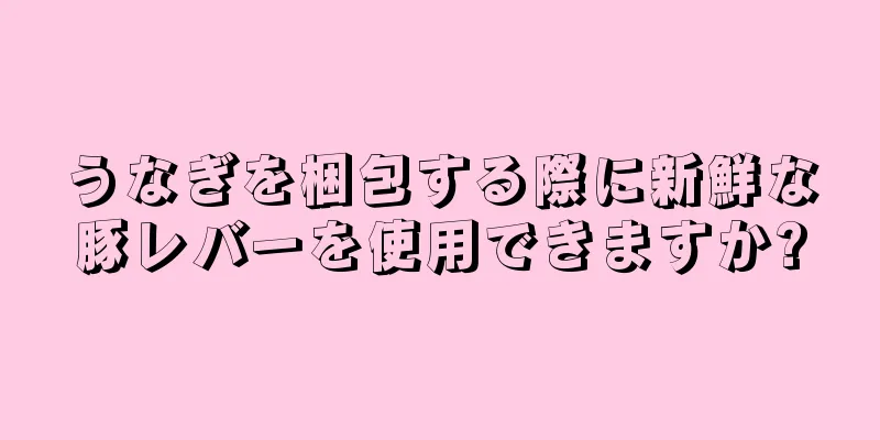 うなぎを梱包する際に新鮮な豚レバーを使用できますか?
