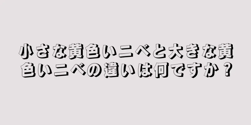 小さな黄色いニベと大きな黄色いニベの違いは何ですか？