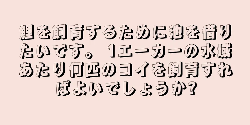 鯉を飼育するために池を借りたいです。 1エーカーの水域あたり何匹のコイを飼育すればよいでしょうか?