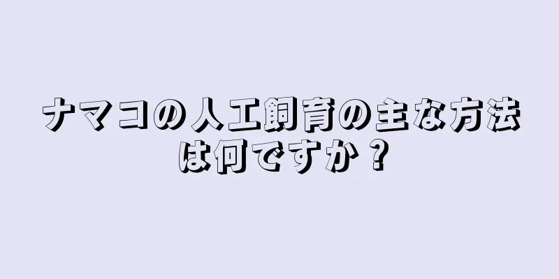 ナマコの人工飼育の主な方法は何ですか？
