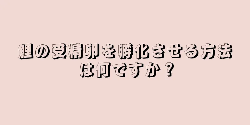 鯉の受精卵を孵化させる方法は何ですか？