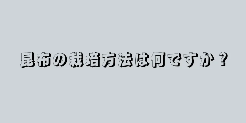 昆布の栽培方法は何ですか？