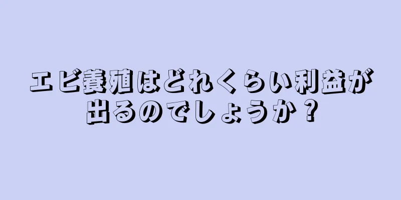 エビ養殖はどれくらい利益が出るのでしょうか？