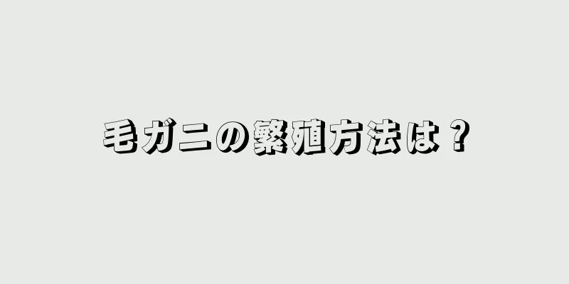 毛ガニの繁殖方法は？