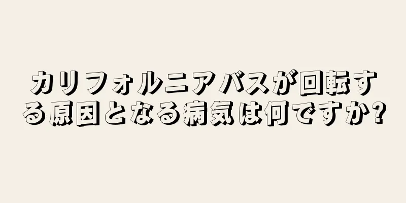 カリフォルニアバスが回転する原因となる病気は何ですか?