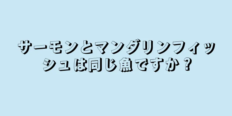 サーモンとマンダリンフィッシュは同じ魚ですか？